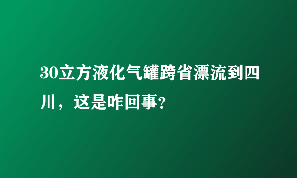 30立方液化气罐跨省漂流到四川，这是咋回事？