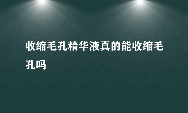 收缩毛孔精华液真的能收缩毛孔吗