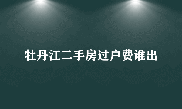 牡丹江二手房过户费谁出