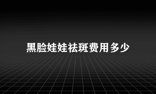 黑脸娃娃祛斑费用多少