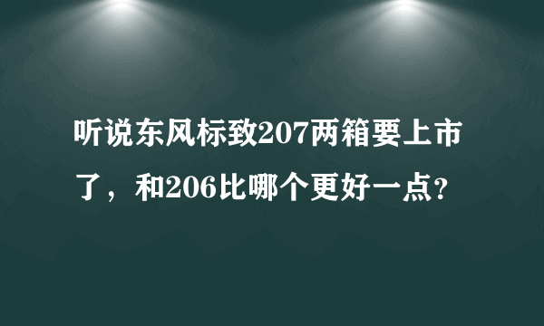 听说东风标致207两箱要上市了，和206比哪个更好一点？