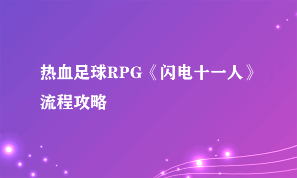 热血足球RPG《闪电十一人》流程攻略