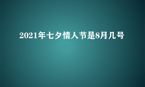 2021年七夕情人节是8月几号