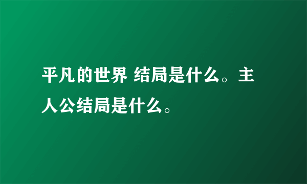 平凡的世界 结局是什么。主人公结局是什么。