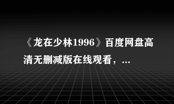 《龙在少林1996》百度网盘高清无删减版在线观看，释小龙主演的