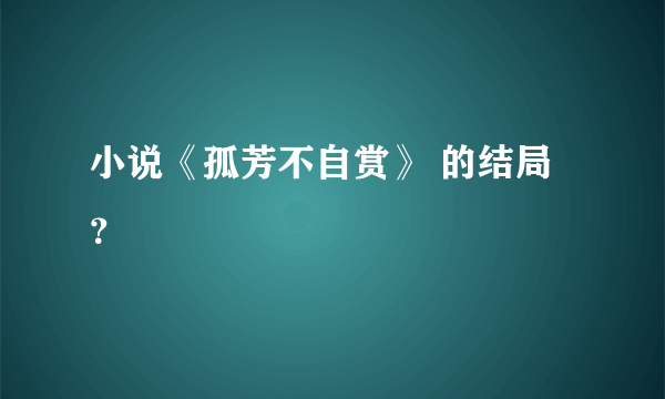 小说《孤芳不自赏》 的结局？