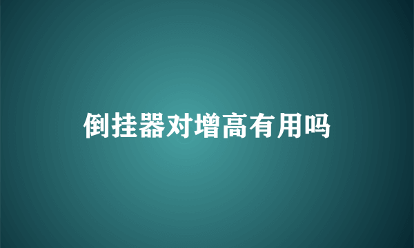 倒挂器对增高有用吗