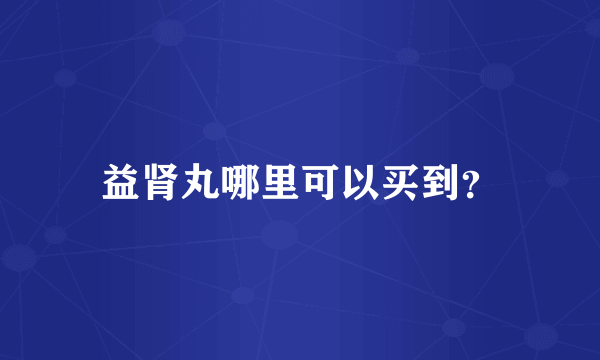 益肾丸哪里可以买到？