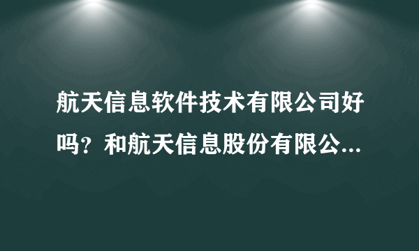 航天信息软件技术有限公司好吗？和航天信息股份有限公司是一个公司吗？属于国企？