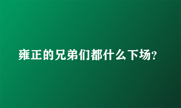 雍正的兄弟们都什么下场？