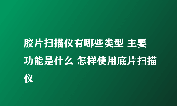 胶片扫描仪有哪些类型 主要功能是什么 怎样使用底片扫描仪