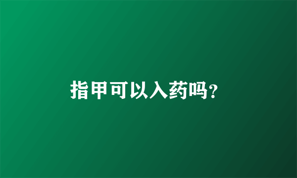 指甲可以入药吗？