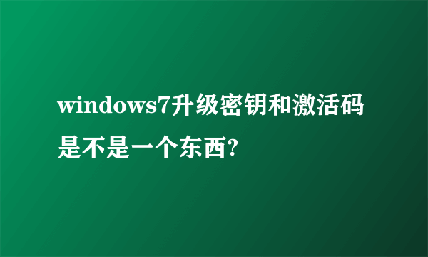 windows7升级密钥和激活码是不是一个东西?