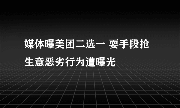 媒体曝美团二选一 耍手段抢生意恶劣行为遭曝光