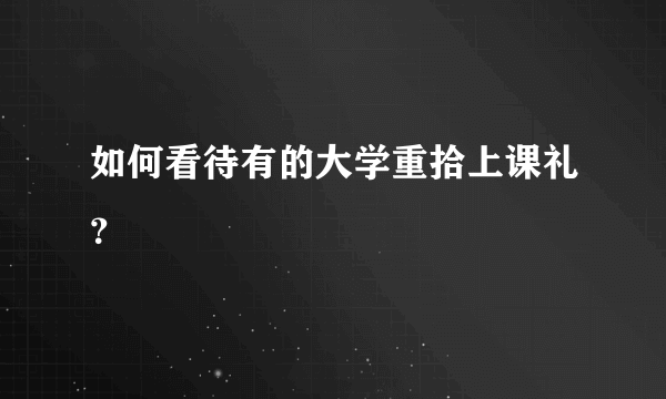 如何看待有的大学重拾上课礼？