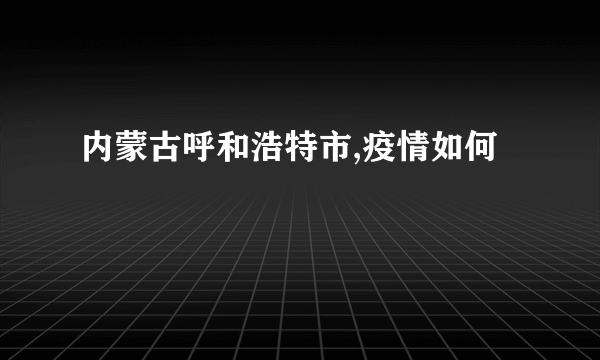 内蒙古呼和浩特市,疫情如何