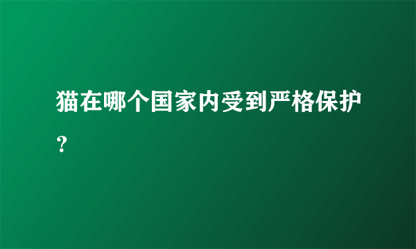 猫在哪个国家内受到严格保护？