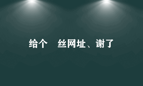 给个屌丝网址、谢了