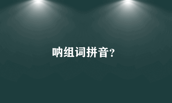 呐组词拼音？