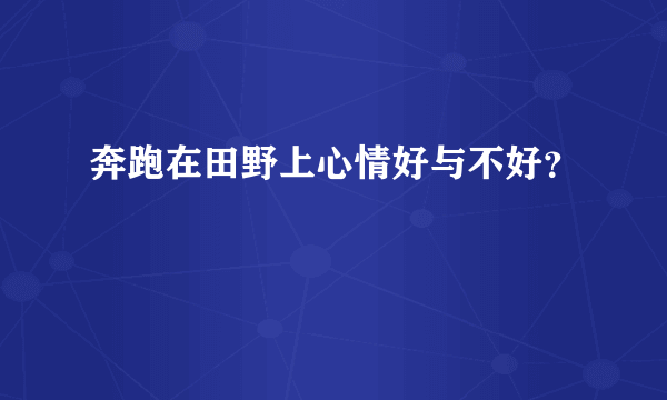 奔跑在田野上心情好与不好？