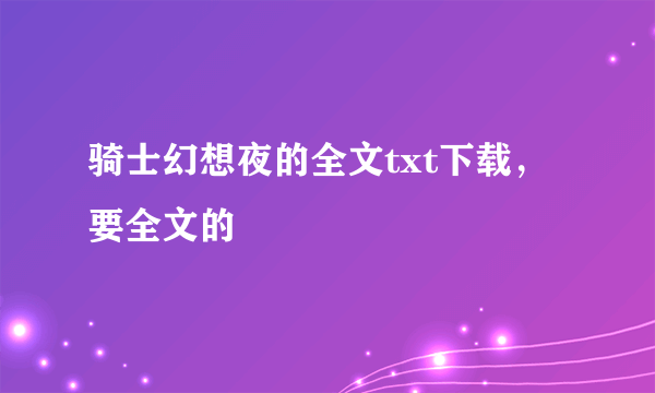 骑士幻想夜的全文txt下载，要全文的