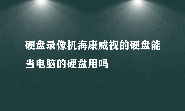 硬盘录像机海康威视的硬盘能当电脑的硬盘用吗