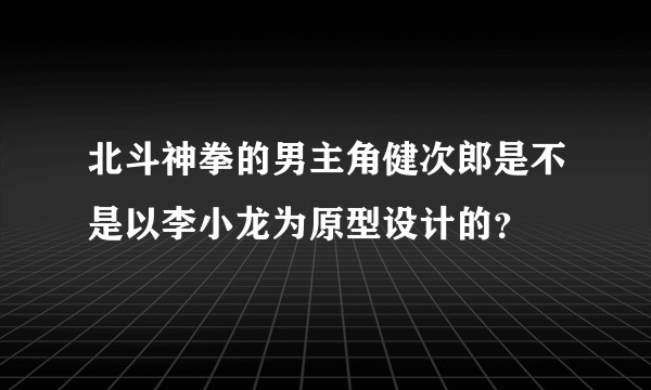 北斗神拳的男主角健次郎是不是以李小龙为原型设计的？