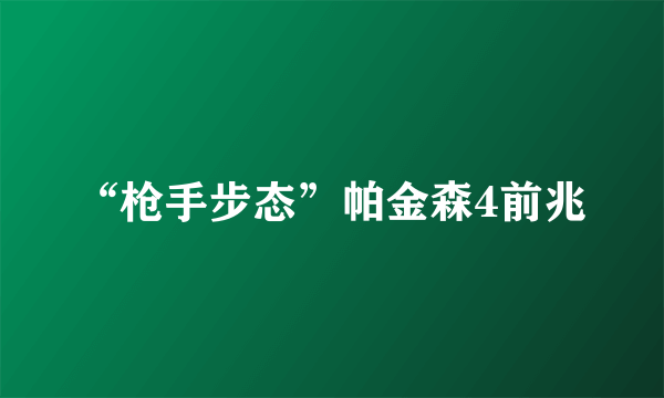 “枪手步态”帕金森4前兆