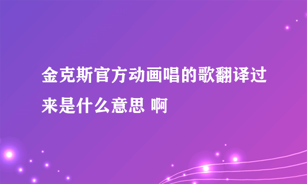 金克斯官方动画唱的歌翻译过来是什么意思 啊