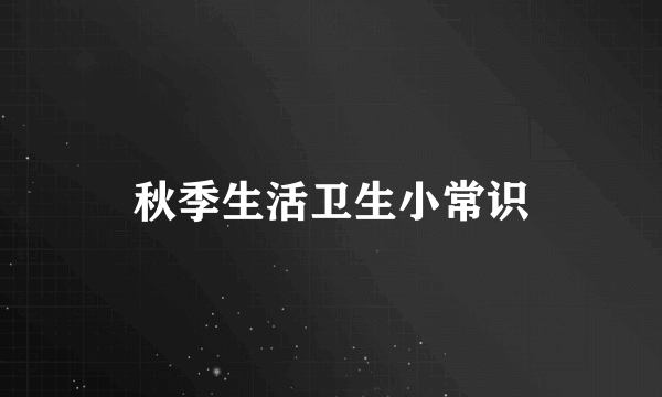 秋季生活卫生小常识