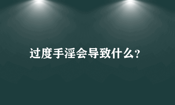 过度手淫会导致什么？