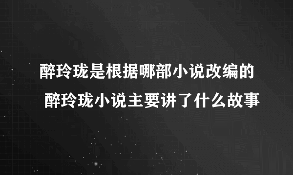 醉玲珑是根据哪部小说改编的 醉玲珑小说主要讲了什么故事