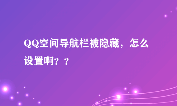 QQ空间导航栏被隐藏，怎么设置啊？？