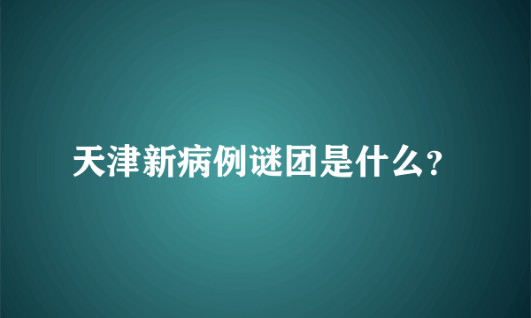 天津新病例谜团是什么？