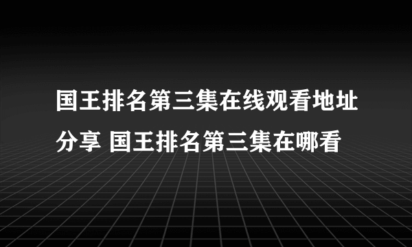 国王排名第三集在线观看地址分享 国王排名第三集在哪看