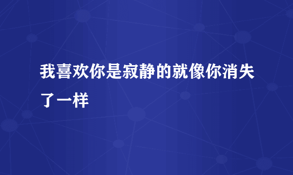 我喜欢你是寂静的就像你消失了一样