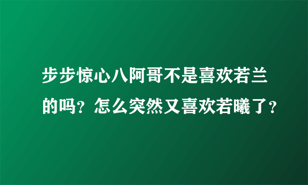 步步惊心八阿哥不是喜欢若兰的吗？怎么突然又喜欢若曦了？