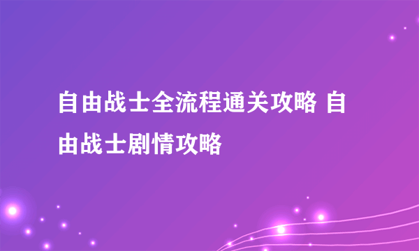 自由战士全流程通关攻略 自由战士剧情攻略