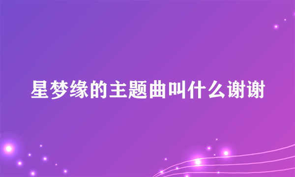 星梦缘的主题曲叫什么谢谢