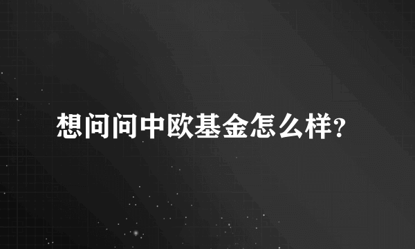 想问问中欧基金怎么样？