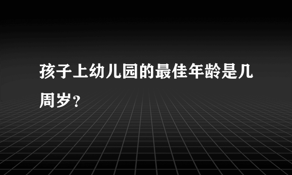 孩子上幼儿园的最佳年龄是几周岁？