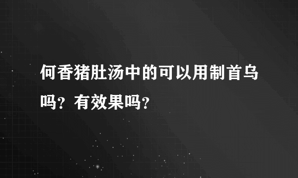 何香猪肚汤中的可以用制首乌吗？有效果吗？