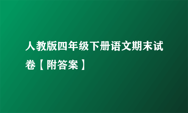 人教版四年级下册语文期末试卷【附答案】