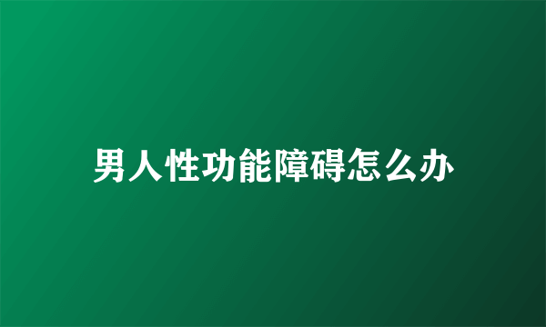 男人性功能障碍怎么办