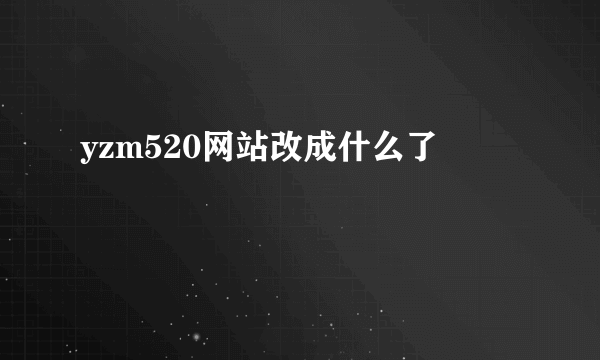 yzm520网站改成什么了