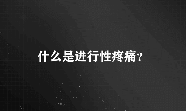 什么是进行性疼痛？