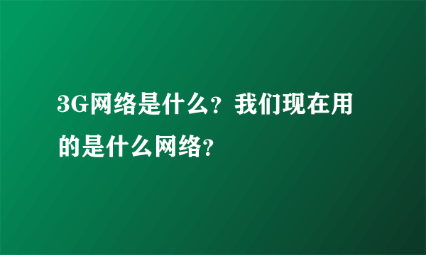 3G网络是什么？我们现在用的是什么网络？