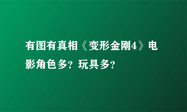 有图有真相《变形金刚4》电影角色多？玩具多？