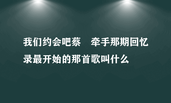 我们约会吧蔡旸牵手那期回忆录最开始的那首歌叫什么