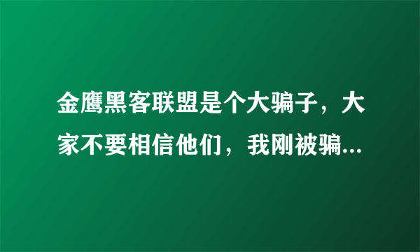 金鹰黑客联盟是个大骗子，大家不要相信他们，我刚被骗了200，还要我交2000保证金，真是大骗子？